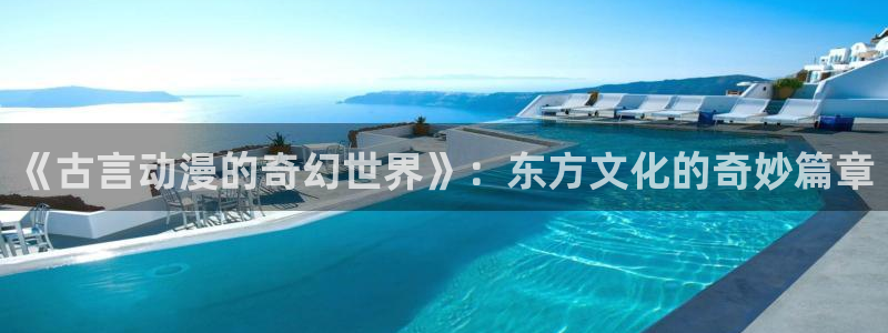 omofun网页版登录入口：《古言动漫的奇幻世界》：东方文化的奇妙篇章