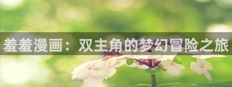 omofun永久发布页：羞羞漫画：双主角的梦幻冒险之旅