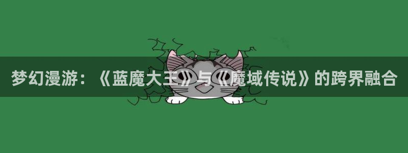 奇漫屋进入ios：梦幻漫游：《蓝魔大王》与《魔域传说》的跨界融合