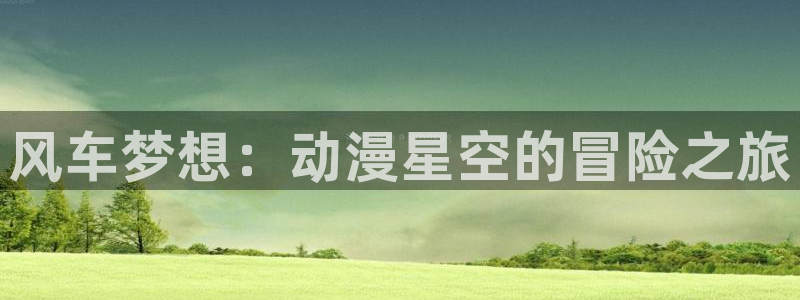 omofun电脑网页版：风车梦想：动漫星空的冒险之旅