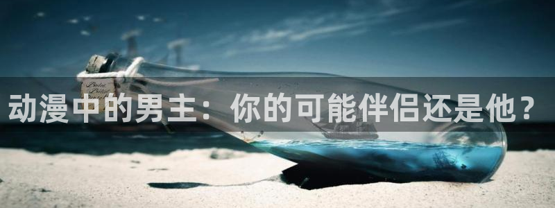 奇漫屋最新版下载：动漫中的男主：你的可能伴侣还是他？