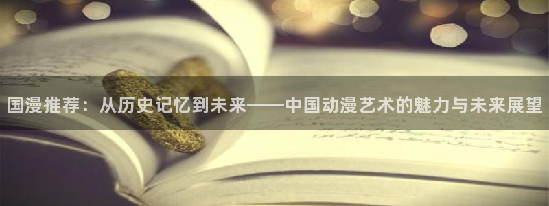 - omofun：国漫推荐：从历史记忆到未来——中国动漫艺术的魅力与未来展望