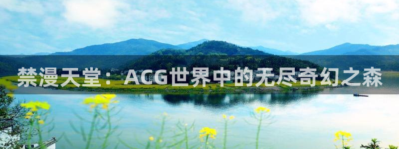 omofun官方下载入口：禁漫天堂：ACG世界中的无尽奇幻之森