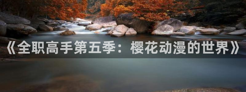 奇漫屋链接：《全职高手第五季：樱花动漫的世界》