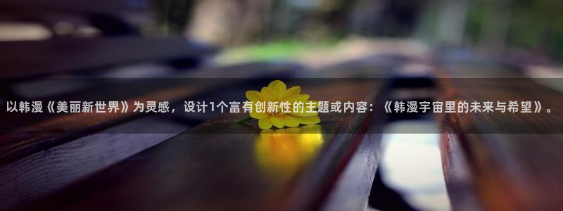 omofunapp官网下载：以韩漫《美丽新世界》为灵感，设计1个富有创新性的主题或内容：《韩漫宇宙里的未来与希望》。