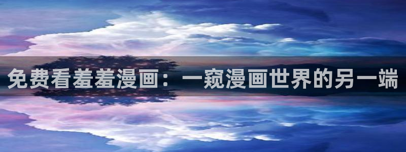 omofun轻量版：免费看羞羞漫画：一窥漫画世界的另一端