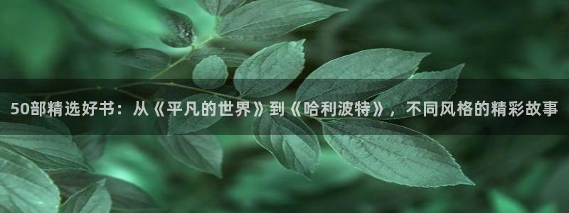 omofun动漫官网app下载：50部精选好书：从《平凡的世界》到《哈利波特》，不同风格的精彩故事
