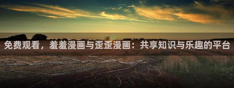 omofun漫画：免费观看，羞羞漫画与歪歪漫画：共享知识与乐趣的平台